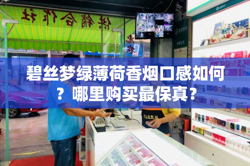 碧丝梦绿薄荷香烟口感如何？哪里购买最保真？